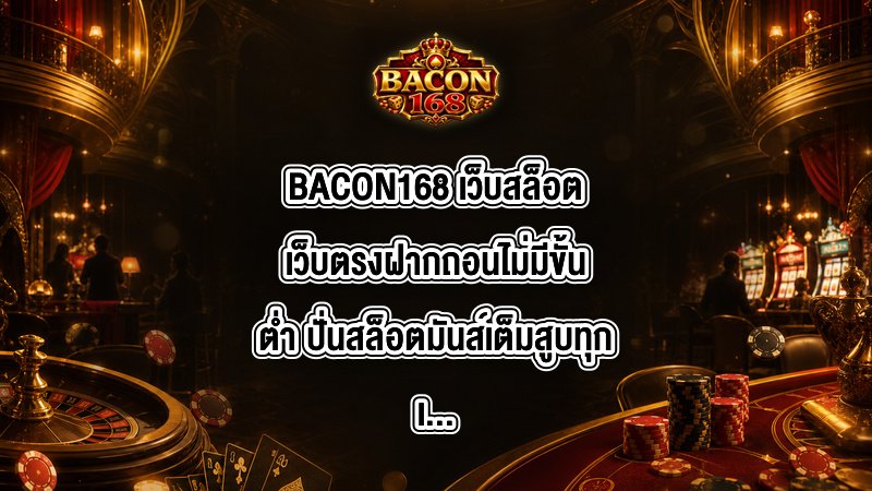 BACON168 เว็บสล็อตเว็บตรงฝากถอนไม่มีขั้นต่ํา