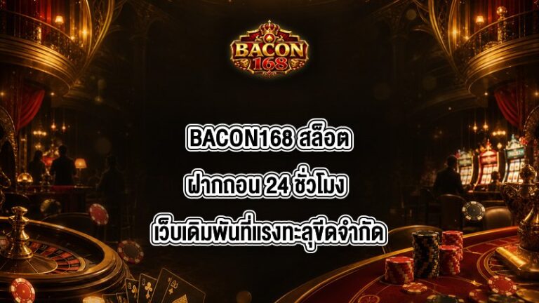BACON168 สล็อตฝากถอน 24 ชั่วโมง